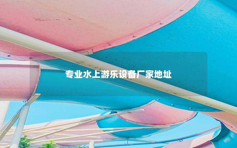 專業(yè)水上游樂設(shè)備廠家地址